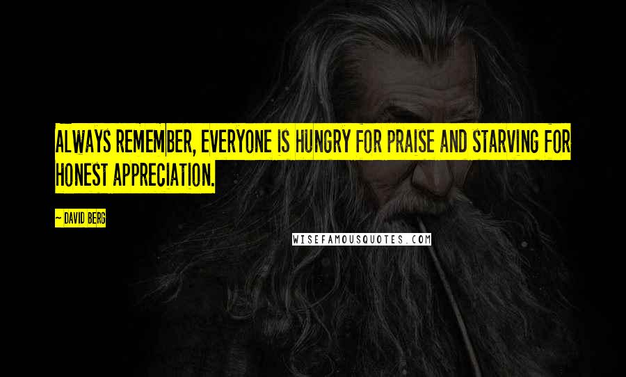 David Berg Quotes: Always remember, everyone is hungry for praise and starving for honest appreciation.