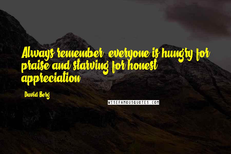 David Berg Quotes: Always remember, everyone is hungry for praise and starving for honest appreciation.