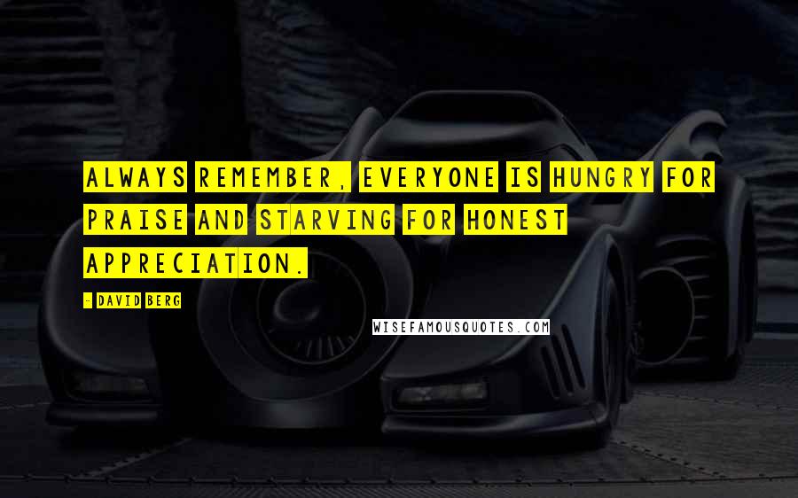 David Berg Quotes: Always remember, everyone is hungry for praise and starving for honest appreciation.