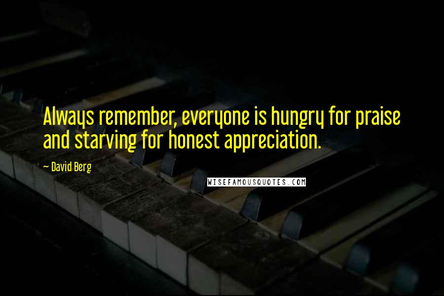 David Berg Quotes: Always remember, everyone is hungry for praise and starving for honest appreciation.