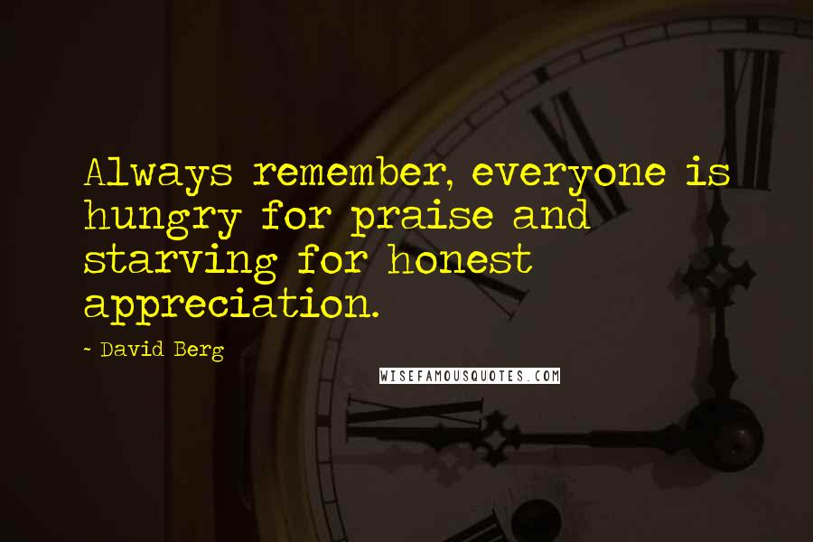 David Berg Quotes: Always remember, everyone is hungry for praise and starving for honest appreciation.