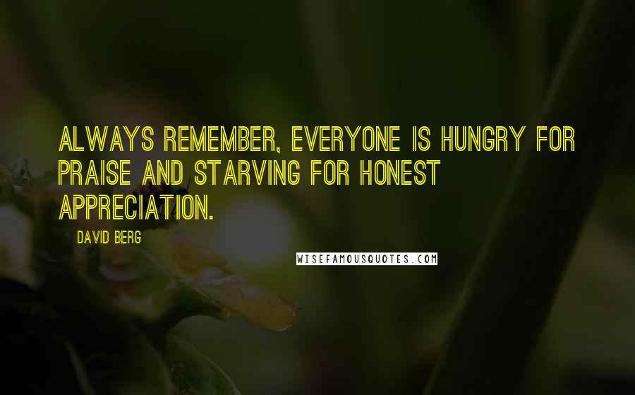 David Berg Quotes: Always remember, everyone is hungry for praise and starving for honest appreciation.