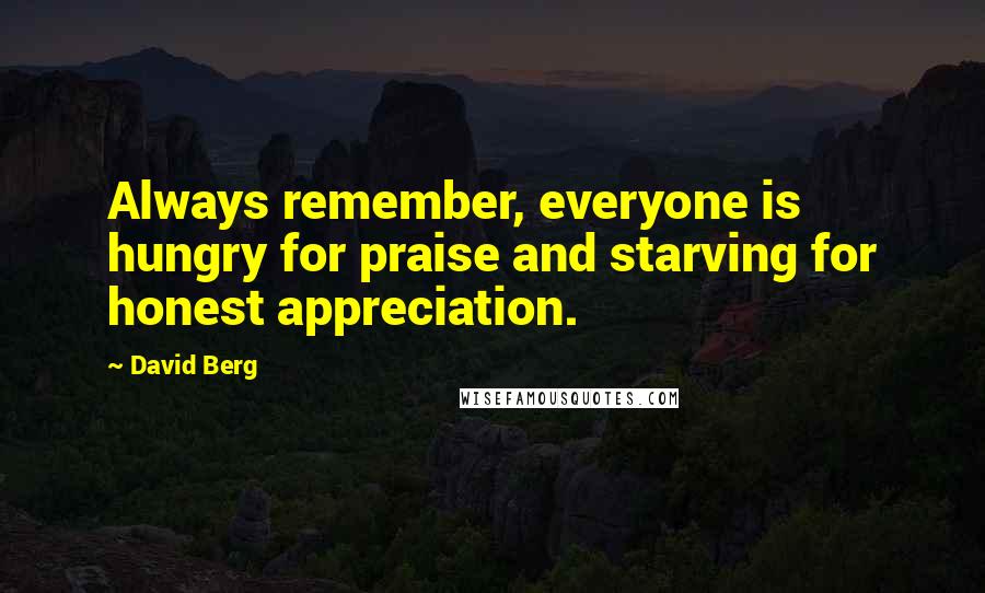 David Berg Quotes: Always remember, everyone is hungry for praise and starving for honest appreciation.