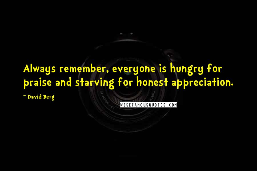 David Berg Quotes: Always remember, everyone is hungry for praise and starving for honest appreciation.