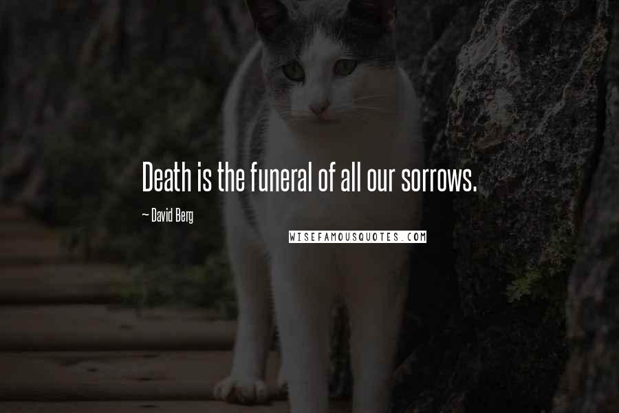 David Berg Quotes: Death is the funeral of all our sorrows.