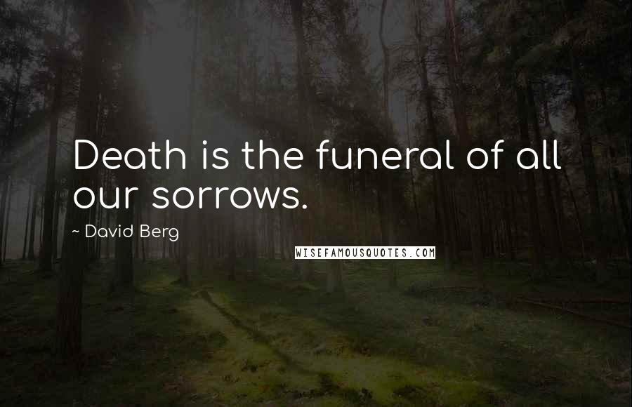 David Berg Quotes: Death is the funeral of all our sorrows.