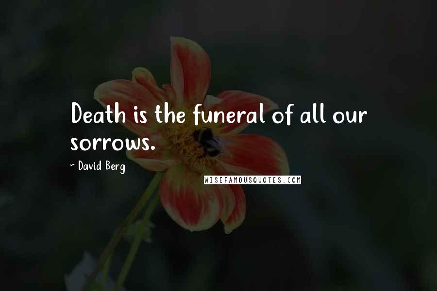 David Berg Quotes: Death is the funeral of all our sorrows.