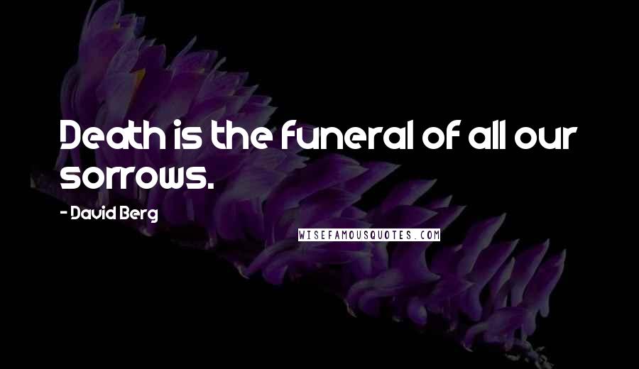 David Berg Quotes: Death is the funeral of all our sorrows.