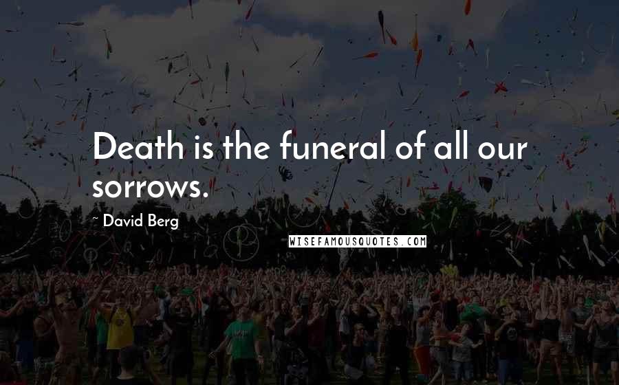 David Berg Quotes: Death is the funeral of all our sorrows.