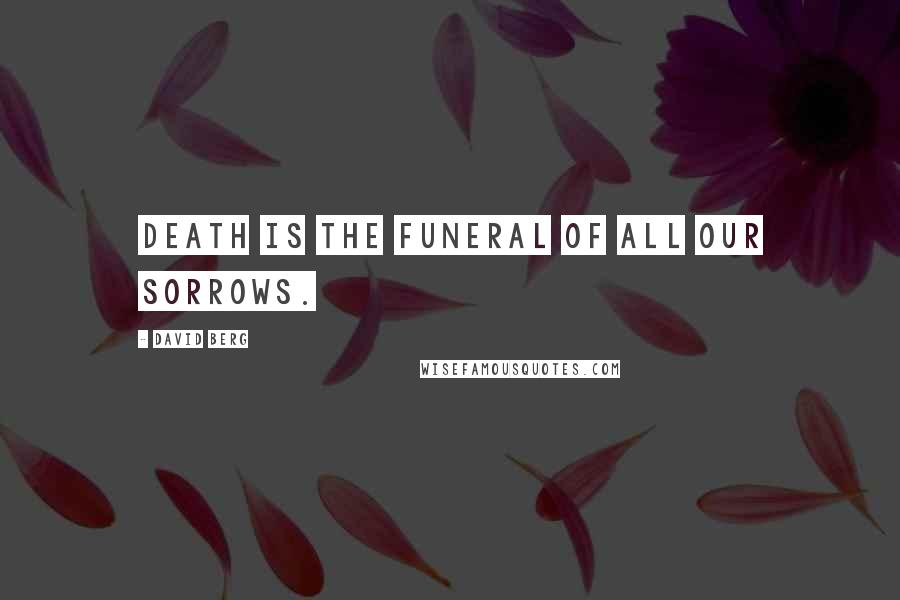 David Berg Quotes: Death is the funeral of all our sorrows.