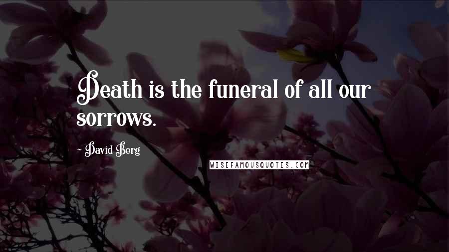 David Berg Quotes: Death is the funeral of all our sorrows.