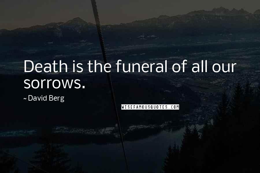 David Berg Quotes: Death is the funeral of all our sorrows.