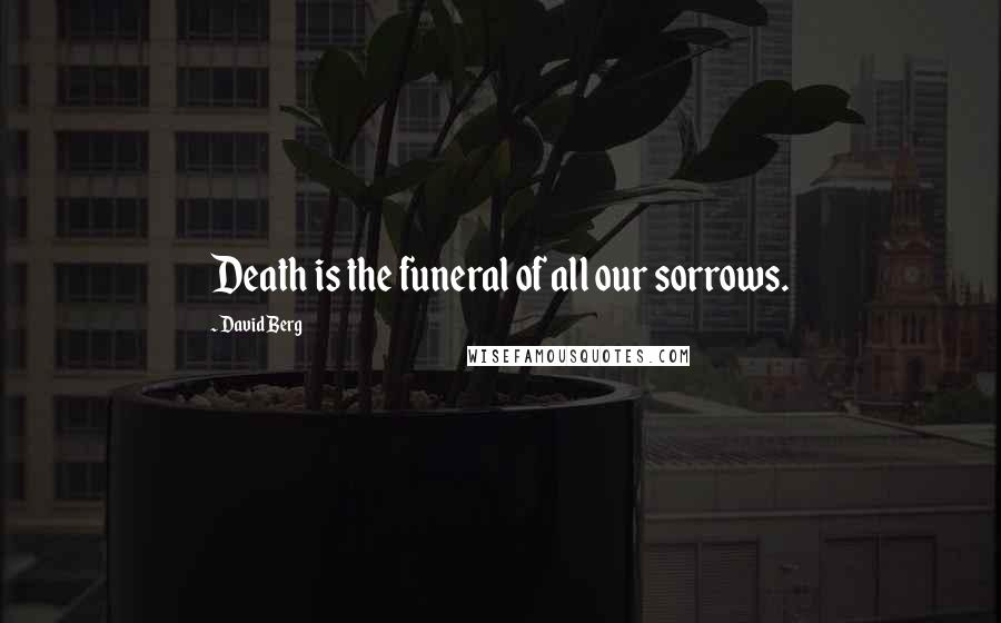 David Berg Quotes: Death is the funeral of all our sorrows.