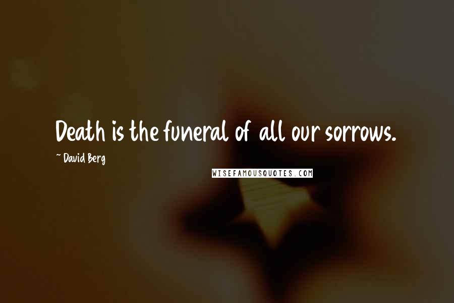 David Berg Quotes: Death is the funeral of all our sorrows.