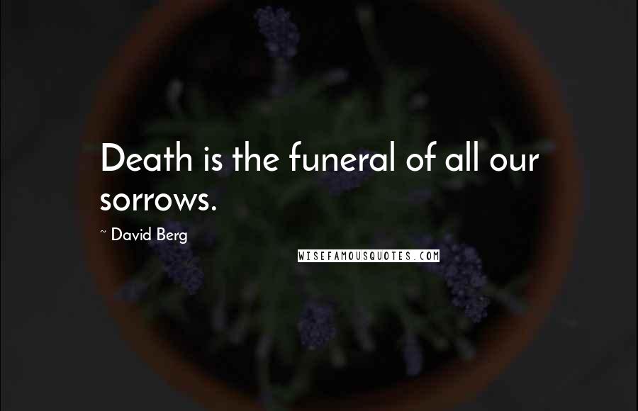 David Berg Quotes: Death is the funeral of all our sorrows.