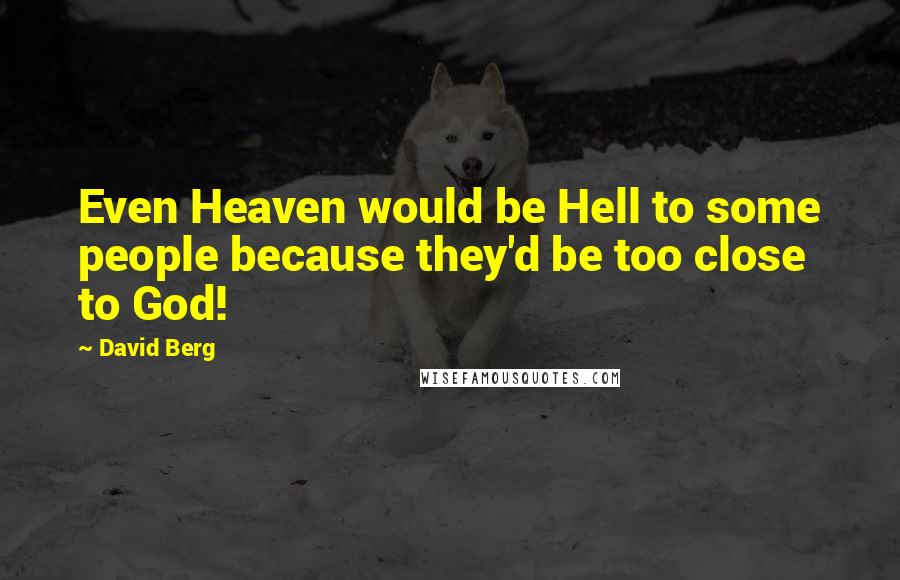 David Berg Quotes: Even Heaven would be Hell to some people because they'd be too close to God!