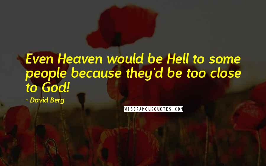 David Berg Quotes: Even Heaven would be Hell to some people because they'd be too close to God!