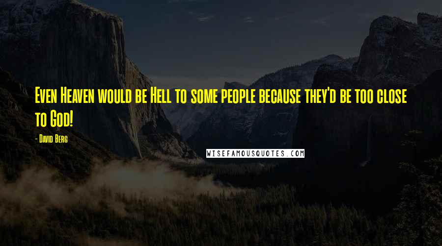 David Berg Quotes: Even Heaven would be Hell to some people because they'd be too close to God!