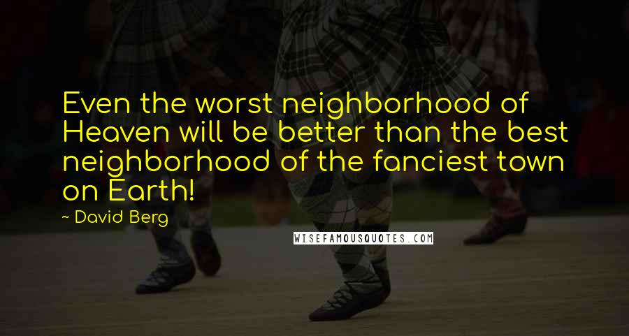 David Berg Quotes: Even the worst neighborhood of Heaven will be better than the best neighborhood of the fanciest town on Earth!