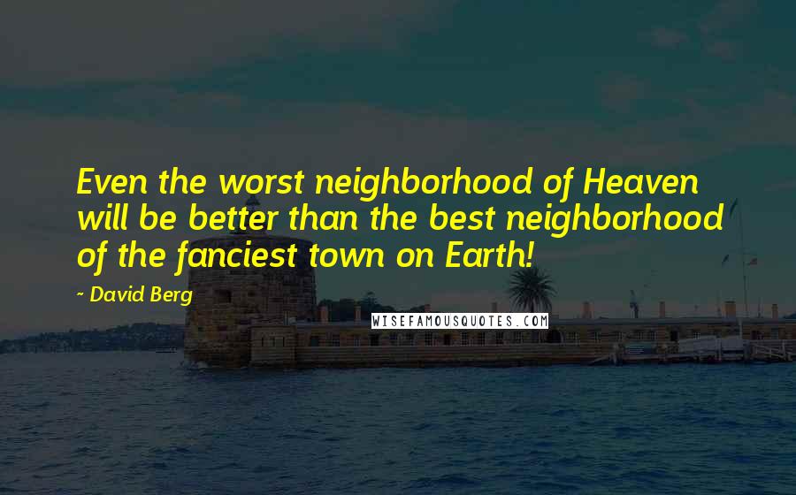 David Berg Quotes: Even the worst neighborhood of Heaven will be better than the best neighborhood of the fanciest town on Earth!