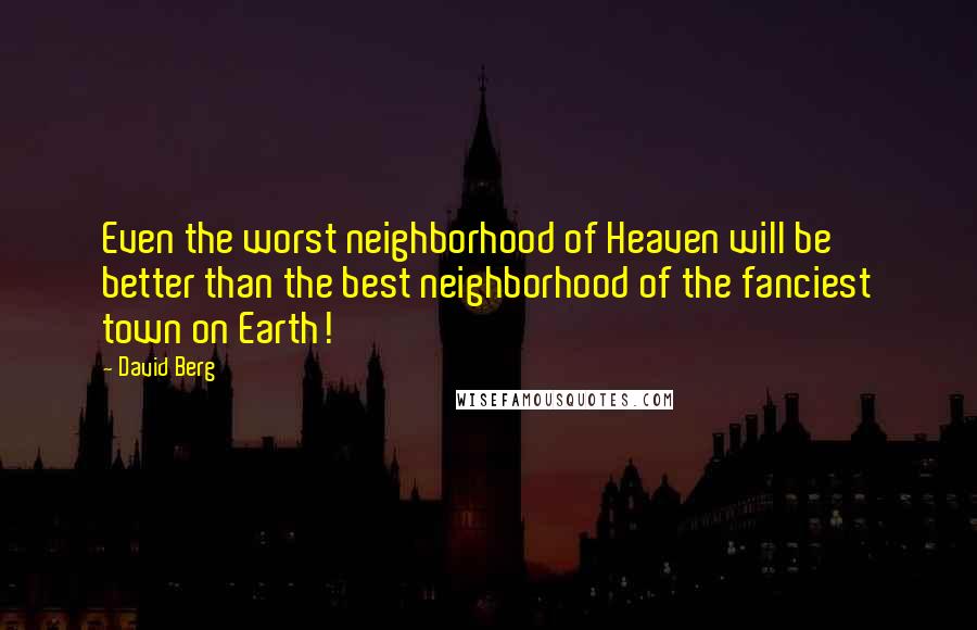 David Berg Quotes: Even the worst neighborhood of Heaven will be better than the best neighborhood of the fanciest town on Earth!