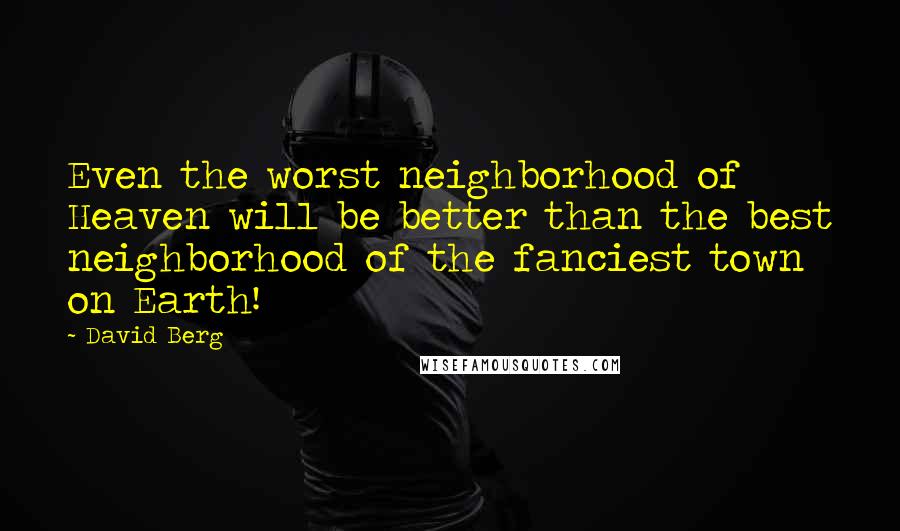 David Berg Quotes: Even the worst neighborhood of Heaven will be better than the best neighborhood of the fanciest town on Earth!