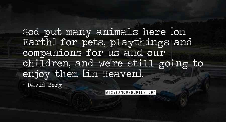 David Berg Quotes: God put many animals here [on Earth] for pets, playthings and companions for us and our children, and we're still going to enjoy them [in Heaven].