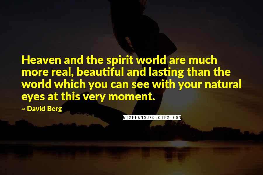 David Berg Quotes: Heaven and the spirit world are much more real, beautiful and lasting than the world which you can see with your natural eyes at this very moment.