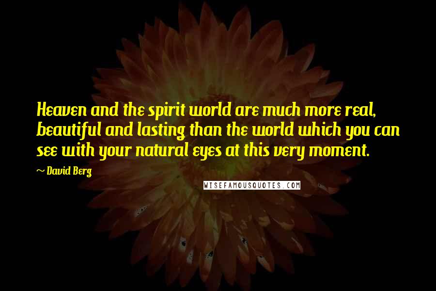 David Berg Quotes: Heaven and the spirit world are much more real, beautiful and lasting than the world which you can see with your natural eyes at this very moment.