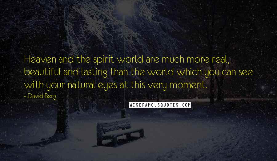 David Berg Quotes: Heaven and the spirit world are much more real, beautiful and lasting than the world which you can see with your natural eyes at this very moment.