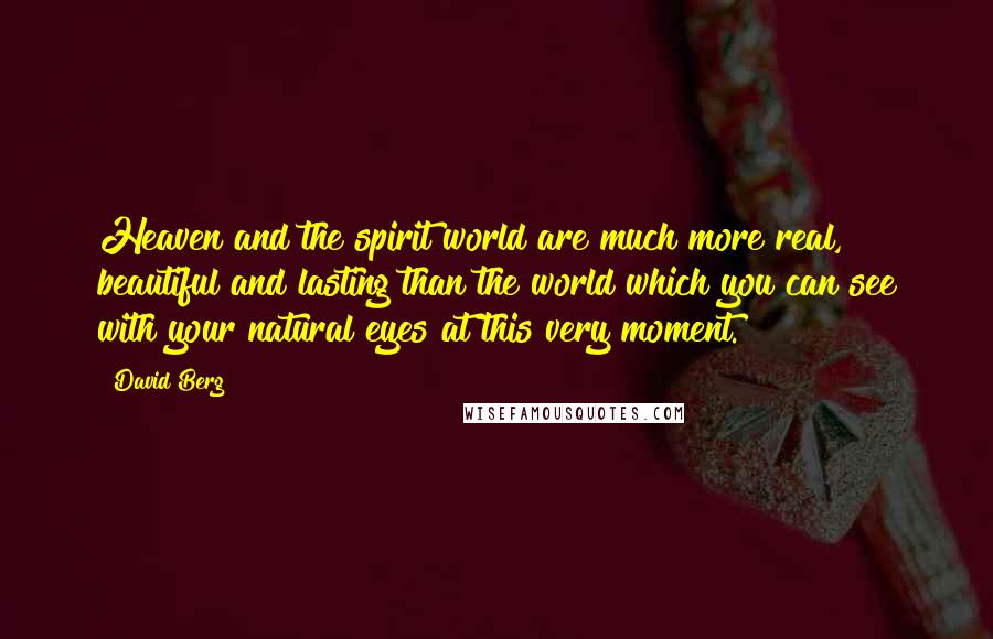 David Berg Quotes: Heaven and the spirit world are much more real, beautiful and lasting than the world which you can see with your natural eyes at this very moment.