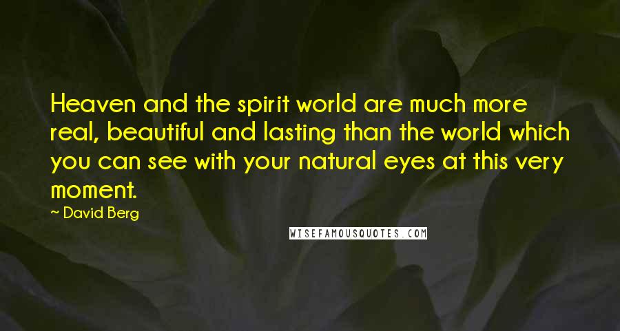 David Berg Quotes: Heaven and the spirit world are much more real, beautiful and lasting than the world which you can see with your natural eyes at this very moment.