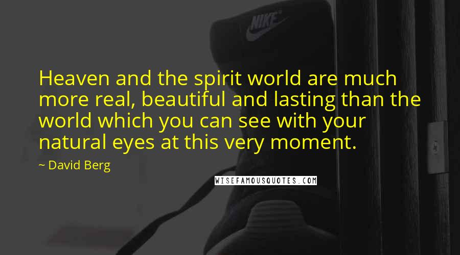 David Berg Quotes: Heaven and the spirit world are much more real, beautiful and lasting than the world which you can see with your natural eyes at this very moment.