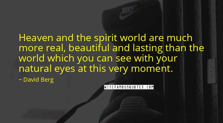 David Berg Quotes: Heaven and the spirit world are much more real, beautiful and lasting than the world which you can see with your natural eyes at this very moment.