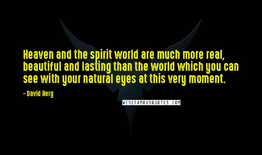 David Berg Quotes: Heaven and the spirit world are much more real, beautiful and lasting than the world which you can see with your natural eyes at this very moment.