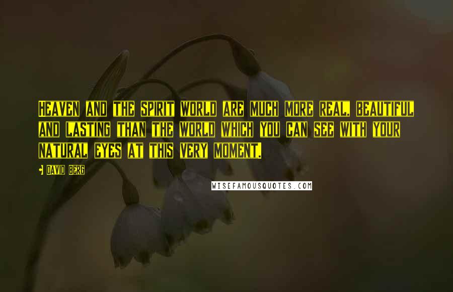 David Berg Quotes: Heaven and the spirit world are much more real, beautiful and lasting than the world which you can see with your natural eyes at this very moment.