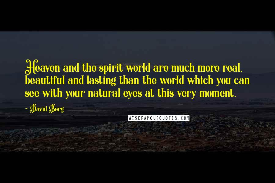 David Berg Quotes: Heaven and the spirit world are much more real, beautiful and lasting than the world which you can see with your natural eyes at this very moment.