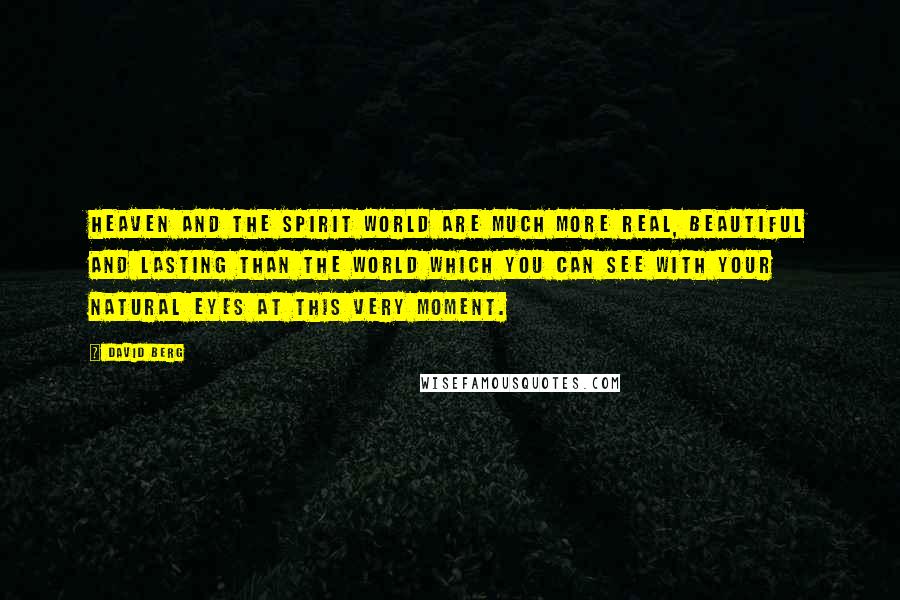 David Berg Quotes: Heaven and the spirit world are much more real, beautiful and lasting than the world which you can see with your natural eyes at this very moment.