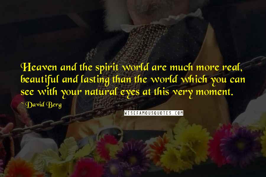 David Berg Quotes: Heaven and the spirit world are much more real, beautiful and lasting than the world which you can see with your natural eyes at this very moment.