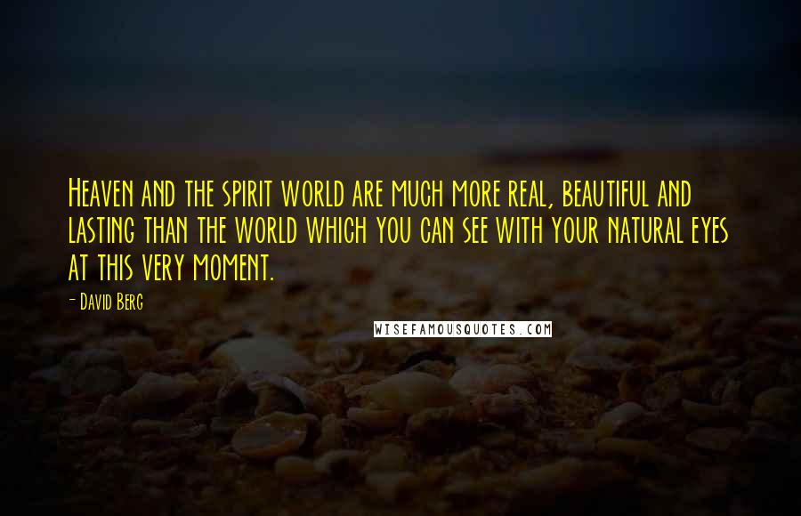 David Berg Quotes: Heaven and the spirit world are much more real, beautiful and lasting than the world which you can see with your natural eyes at this very moment.