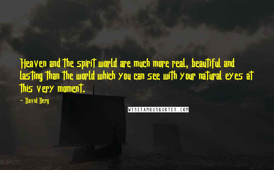 David Berg Quotes: Heaven and the spirit world are much more real, beautiful and lasting than the world which you can see with your natural eyes at this very moment.