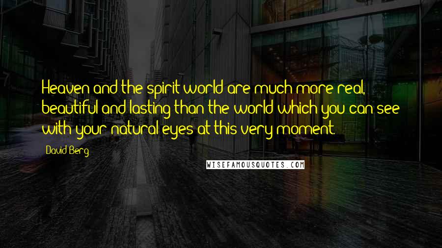 David Berg Quotes: Heaven and the spirit world are much more real, beautiful and lasting than the world which you can see with your natural eyes at this very moment.