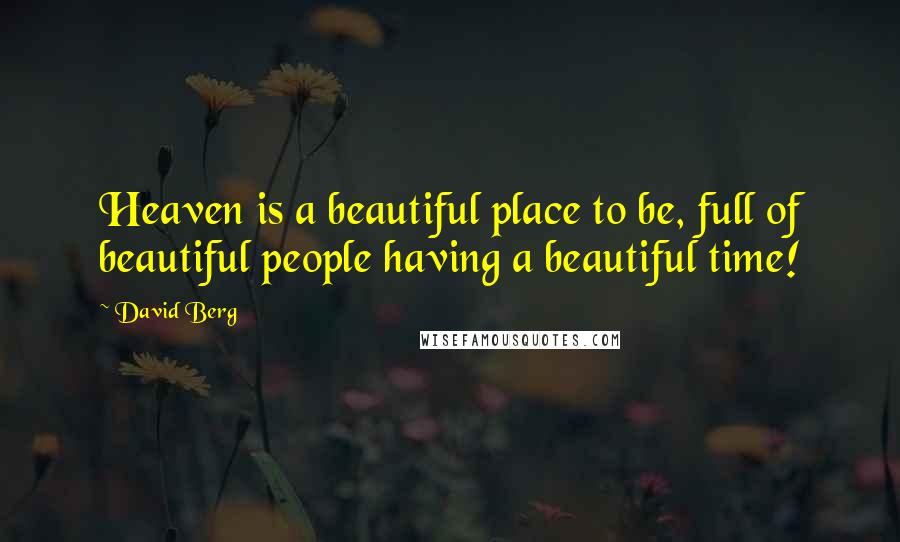 David Berg Quotes: Heaven is a beautiful place to be, full of beautiful people having a beautiful time!