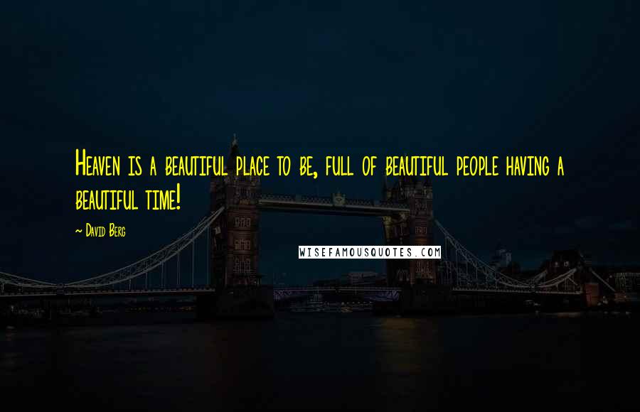 David Berg Quotes: Heaven is a beautiful place to be, full of beautiful people having a beautiful time!