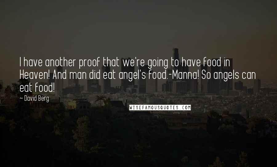 David Berg Quotes: I have another proof that we're going to have food in Heaven! And man did eat angel's food.-Manna! So angels can eat food!