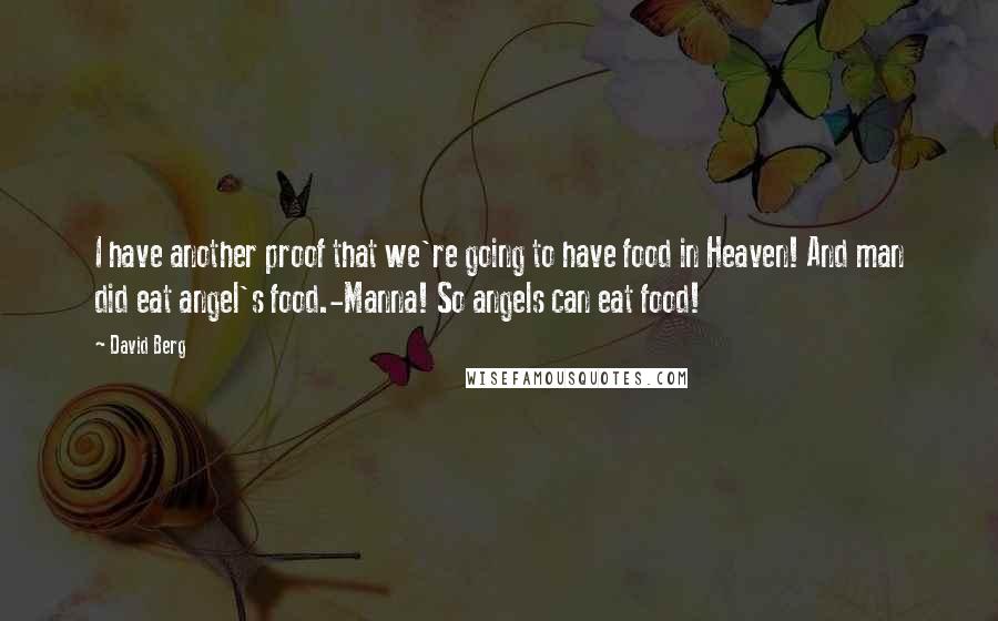 David Berg Quotes: I have another proof that we're going to have food in Heaven! And man did eat angel's food.-Manna! So angels can eat food!