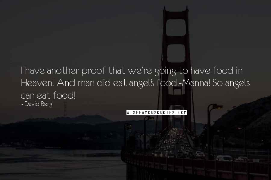 David Berg Quotes: I have another proof that we're going to have food in Heaven! And man did eat angel's food.-Manna! So angels can eat food!