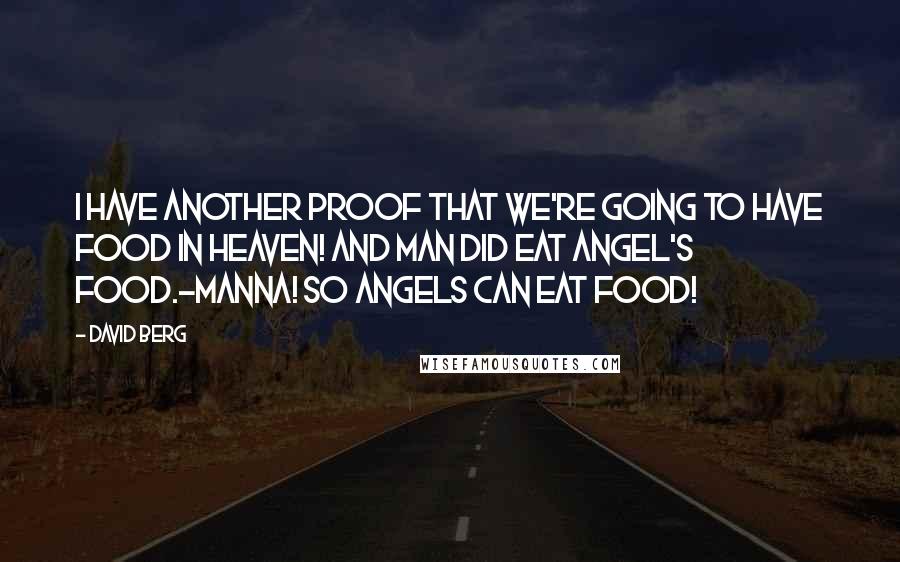 David Berg Quotes: I have another proof that we're going to have food in Heaven! And man did eat angel's food.-Manna! So angels can eat food!