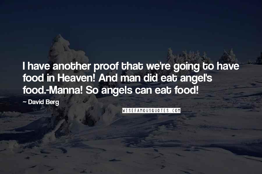 David Berg Quotes: I have another proof that we're going to have food in Heaven! And man did eat angel's food.-Manna! So angels can eat food!