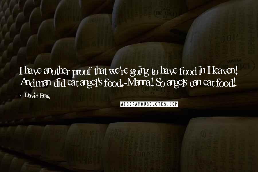 David Berg Quotes: I have another proof that we're going to have food in Heaven! And man did eat angel's food.-Manna! So angels can eat food!